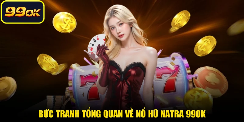Bức tranh tổng quan về nổ hũ Natra 99OK