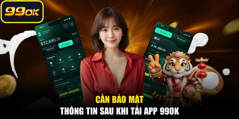 Cần bảo mật thông tin sau khi tải app 99OK