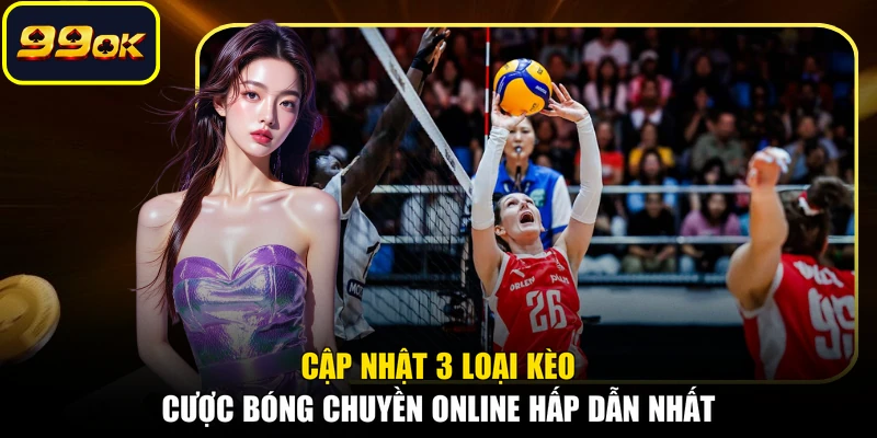 Cập nhật 3 loại kèo cược bóng chuyền online hấp dẫn nhất