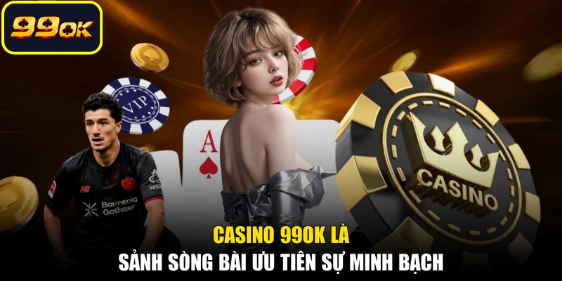 Casino 99OK là sảnh sòng bài ưu tiên sự minh bạch