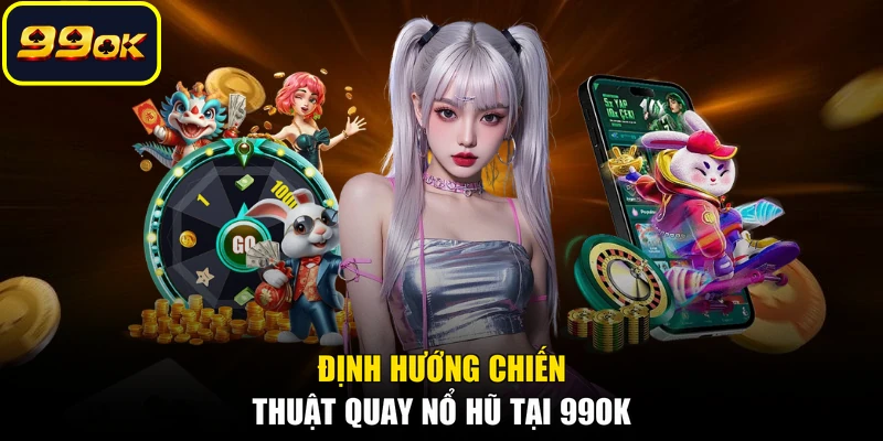 Định hướng chiến thuật quay nổ hũ tại 99OK