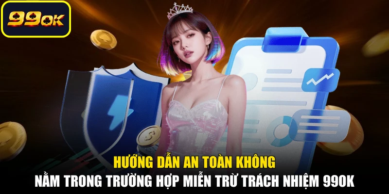 Hướng dẫn an toàn không nằm trong trường hợp miễn trừ trách nhiệm 99OK