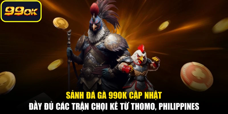 Sảnh đá gà 99OK cập nhật đầy đủ các trận chọi kê từ Thomo, Philippines