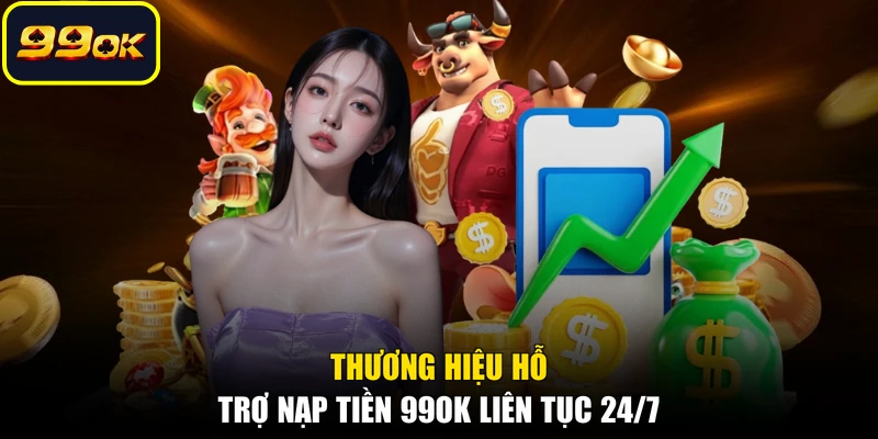 Thương hiệu hỗ trợ nạp tiền 99OK liên tục 24/7